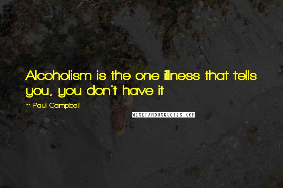 Paul Campbell Quotes: Alcoholism is the one illness that tells you, you don't have it