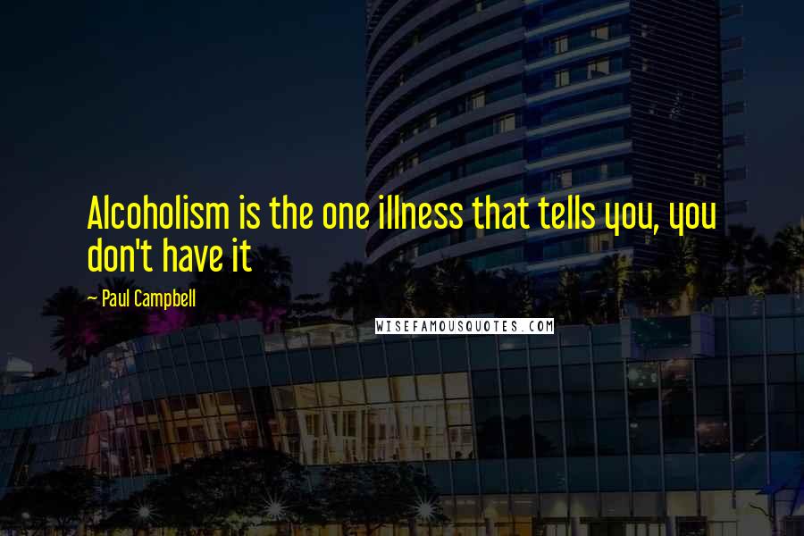 Paul Campbell Quotes: Alcoholism is the one illness that tells you, you don't have it