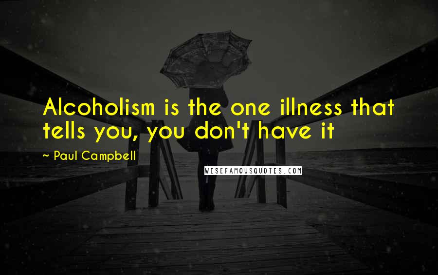 Paul Campbell Quotes: Alcoholism is the one illness that tells you, you don't have it