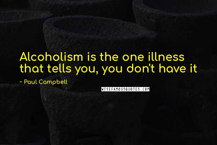 Paul Campbell Quotes: Alcoholism is the one illness that tells you, you don't have it