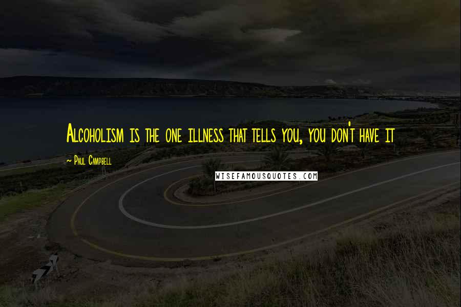 Paul Campbell Quotes: Alcoholism is the one illness that tells you, you don't have it