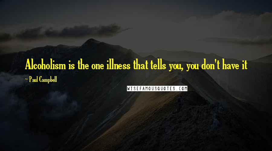 Paul Campbell Quotes: Alcoholism is the one illness that tells you, you don't have it