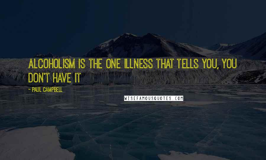 Paul Campbell Quotes: Alcoholism is the one illness that tells you, you don't have it