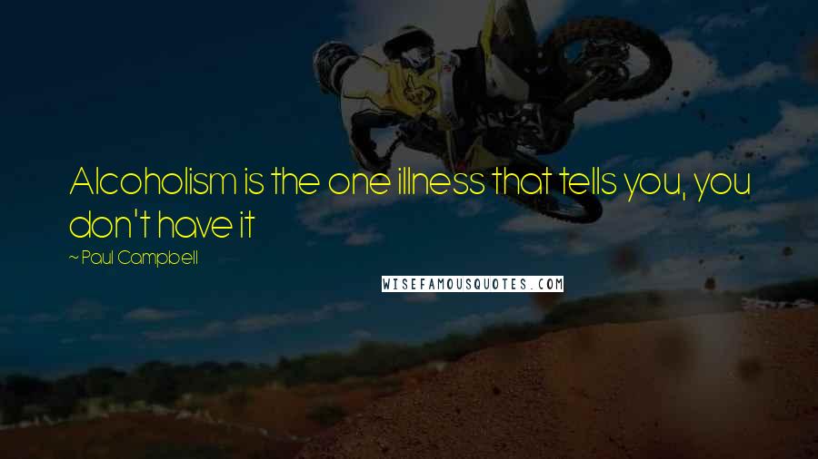 Paul Campbell Quotes: Alcoholism is the one illness that tells you, you don't have it