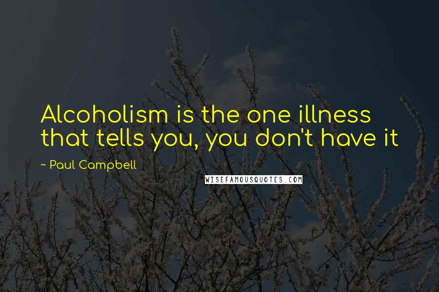 Paul Campbell Quotes: Alcoholism is the one illness that tells you, you don't have it