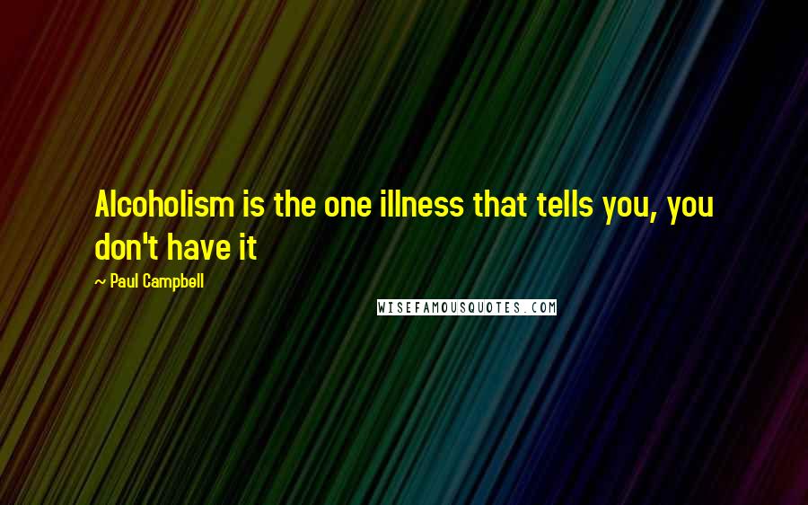 Paul Campbell Quotes: Alcoholism is the one illness that tells you, you don't have it