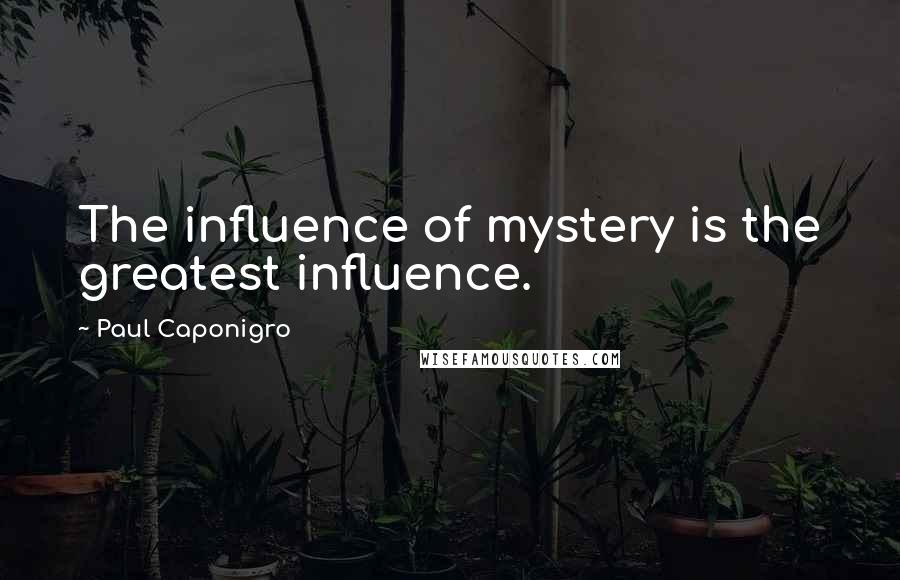 Paul Caponigro Quotes: The influence of mystery is the greatest influence.