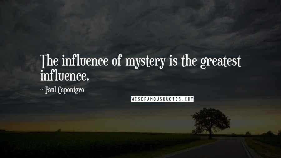 Paul Caponigro Quotes: The influence of mystery is the greatest influence.