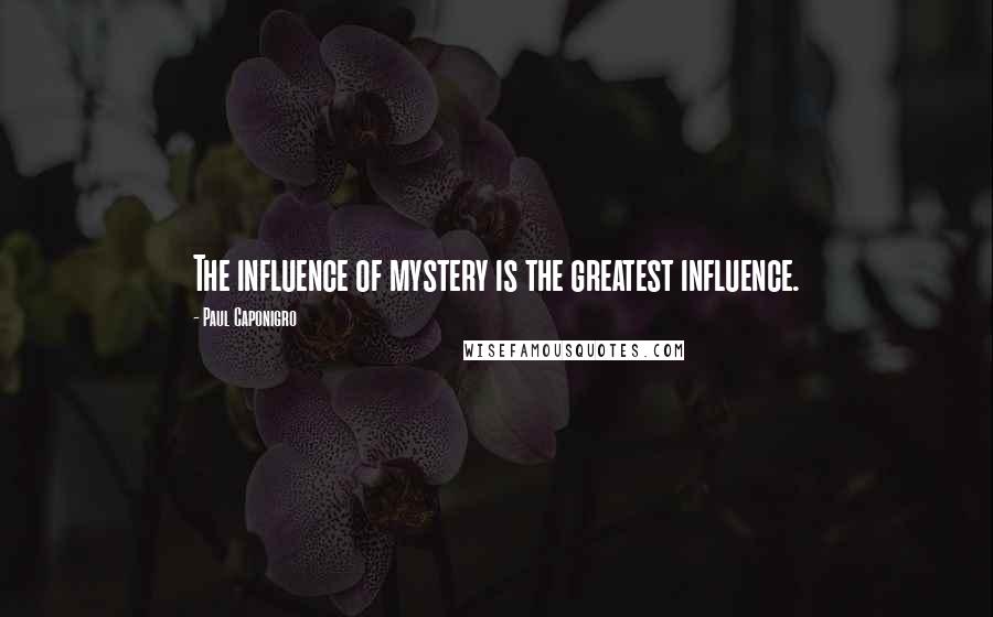 Paul Caponigro Quotes: The influence of mystery is the greatest influence.