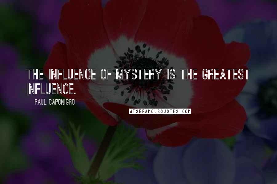 Paul Caponigro Quotes: The influence of mystery is the greatest influence.