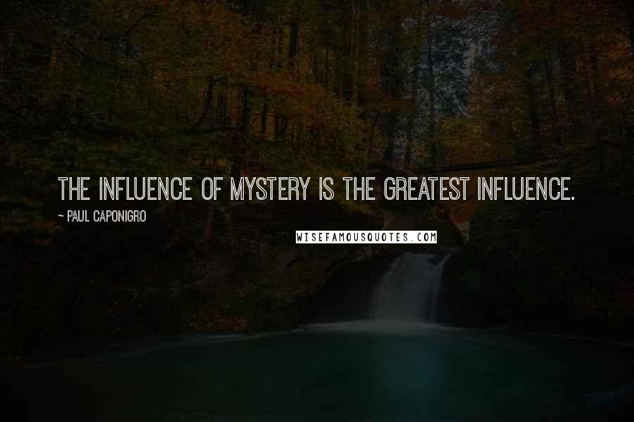 Paul Caponigro Quotes: The influence of mystery is the greatest influence.