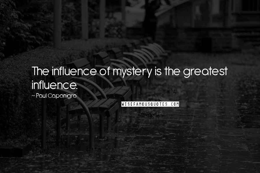 Paul Caponigro Quotes: The influence of mystery is the greatest influence.