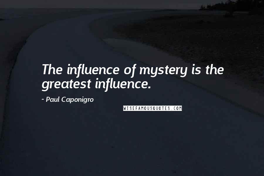 Paul Caponigro Quotes: The influence of mystery is the greatest influence.