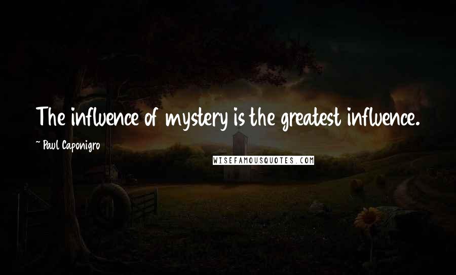 Paul Caponigro Quotes: The influence of mystery is the greatest influence.