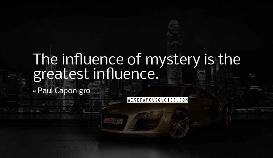 Paul Caponigro Quotes: The influence of mystery is the greatest influence.