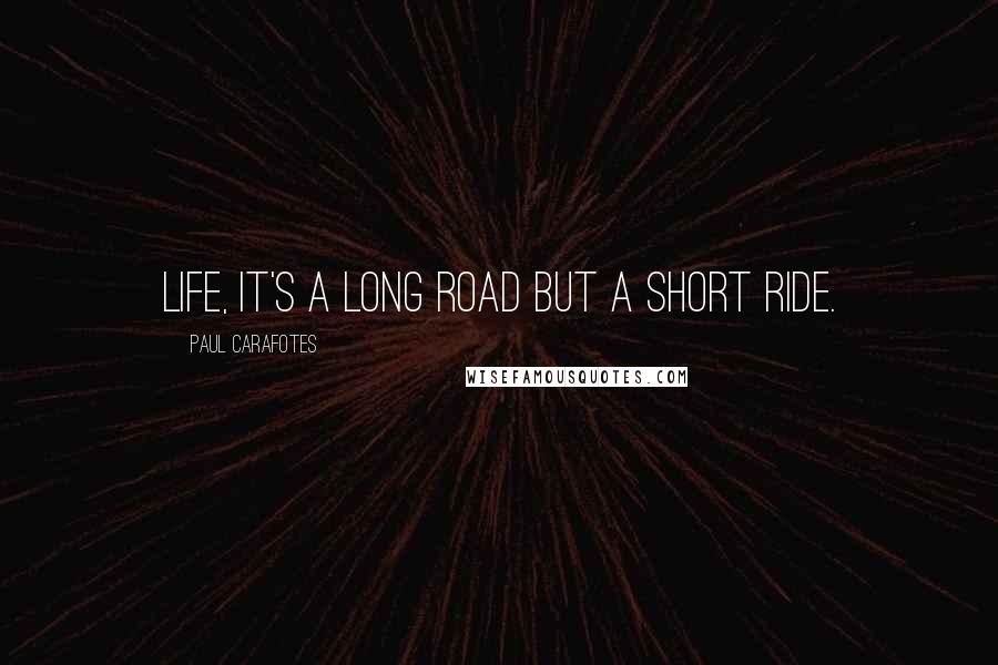 Paul Carafotes Quotes: Life, it's a long road but a short ride.