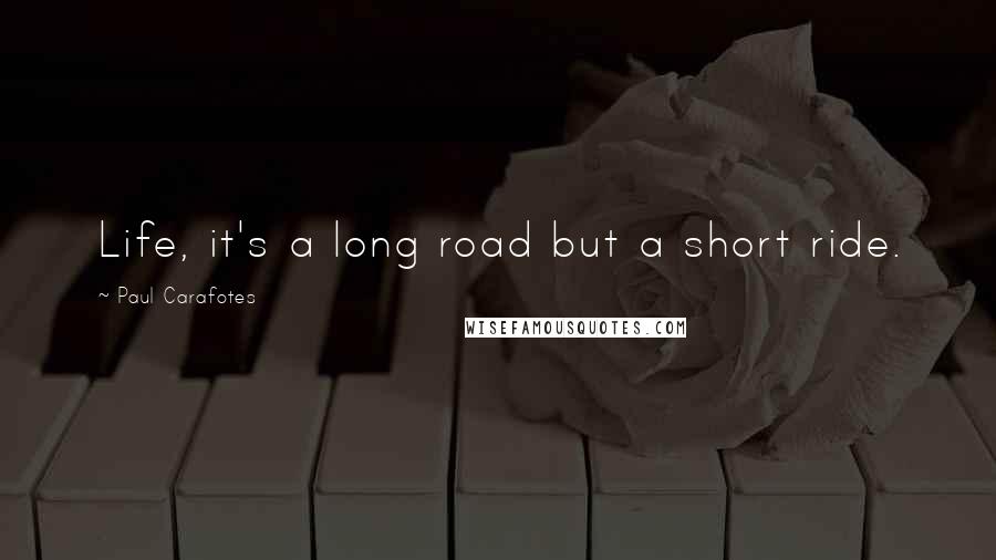 Paul Carafotes Quotes: Life, it's a long road but a short ride.