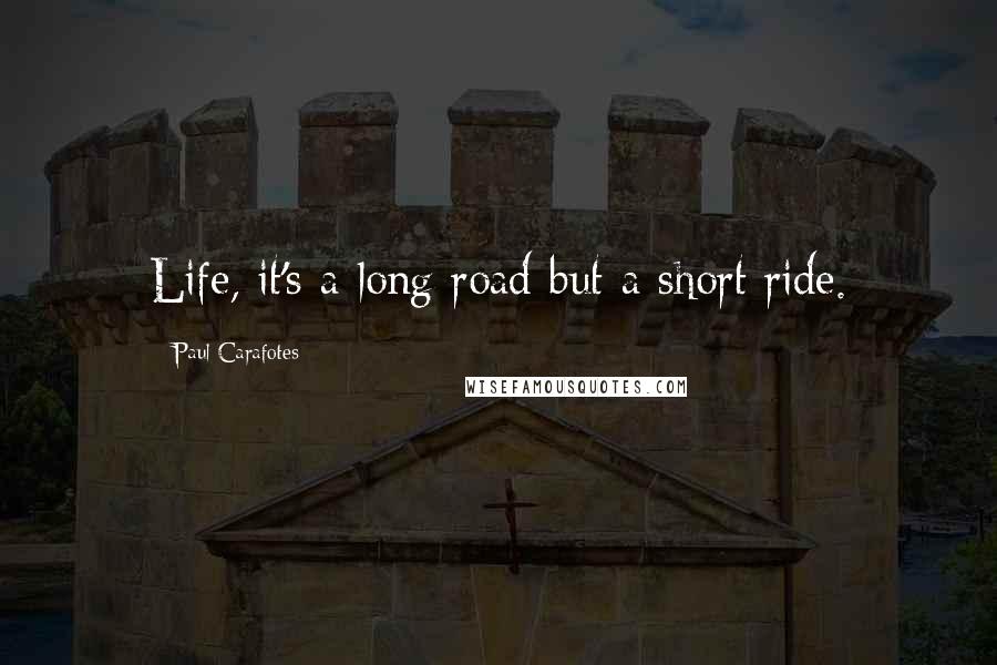 Paul Carafotes Quotes: Life, it's a long road but a short ride.