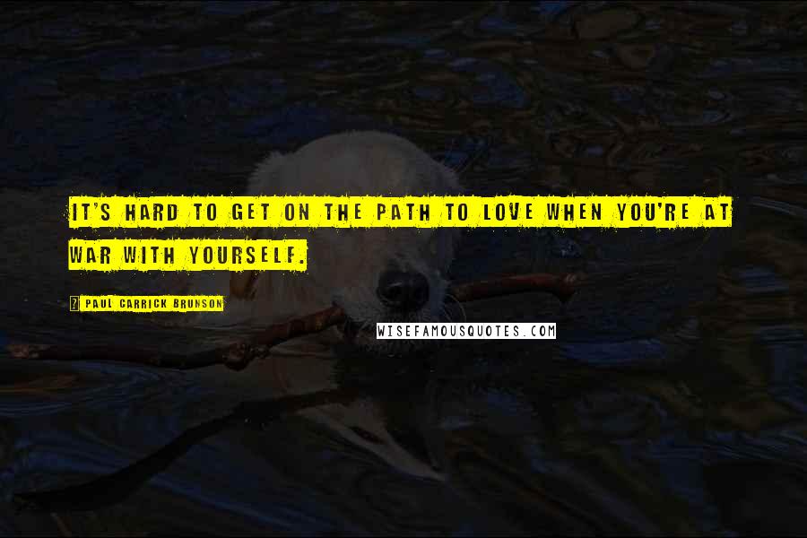 Paul Carrick Brunson Quotes: It's hard to get on the path to love when you're at war with yourself.