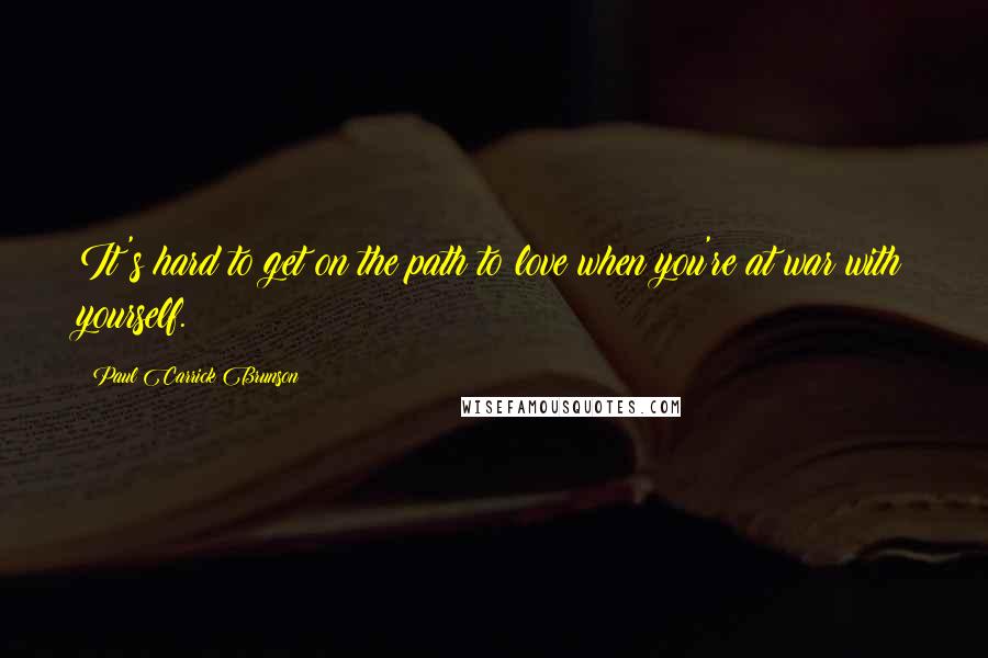 Paul Carrick Brunson Quotes: It's hard to get on the path to love when you're at war with yourself.