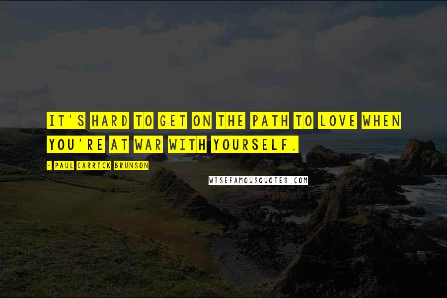 Paul Carrick Brunson Quotes: It's hard to get on the path to love when you're at war with yourself.