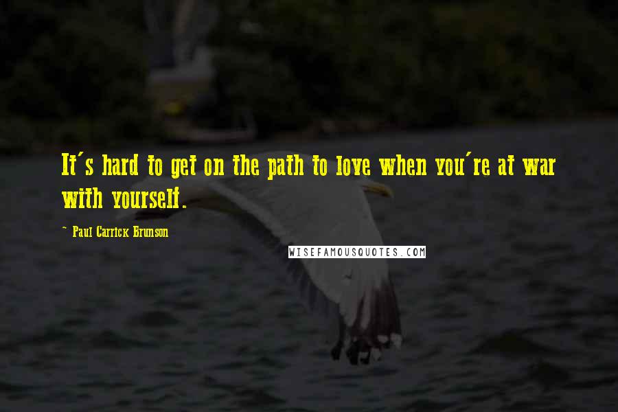 Paul Carrick Brunson Quotes: It's hard to get on the path to love when you're at war with yourself.