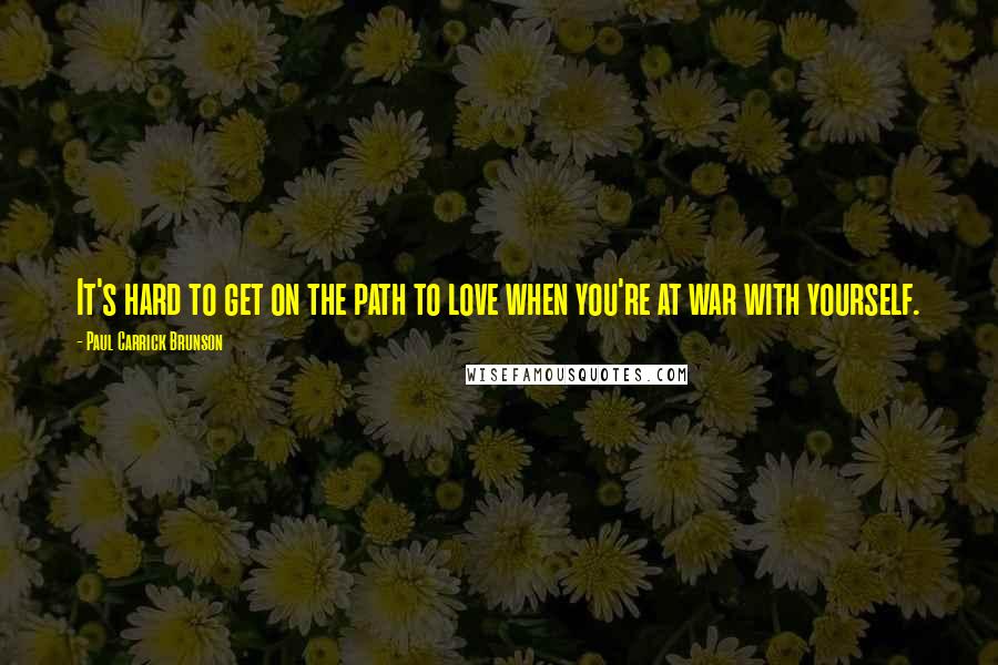 Paul Carrick Brunson Quotes: It's hard to get on the path to love when you're at war with yourself.