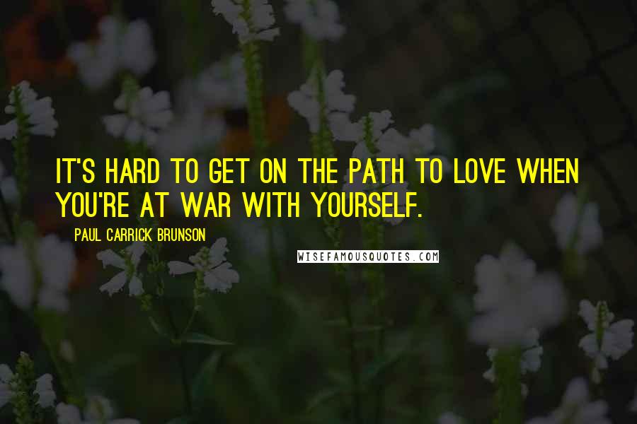 Paul Carrick Brunson Quotes: It's hard to get on the path to love when you're at war with yourself.