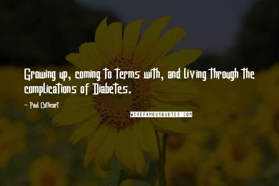 Paul Cathcart Quotes: Growing up, coming to terms with, and living through the complications of Diabetes.