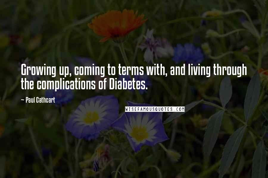 Paul Cathcart Quotes: Growing up, coming to terms with, and living through the complications of Diabetes.