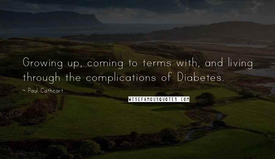 Paul Cathcart Quotes: Growing up, coming to terms with, and living through the complications of Diabetes.