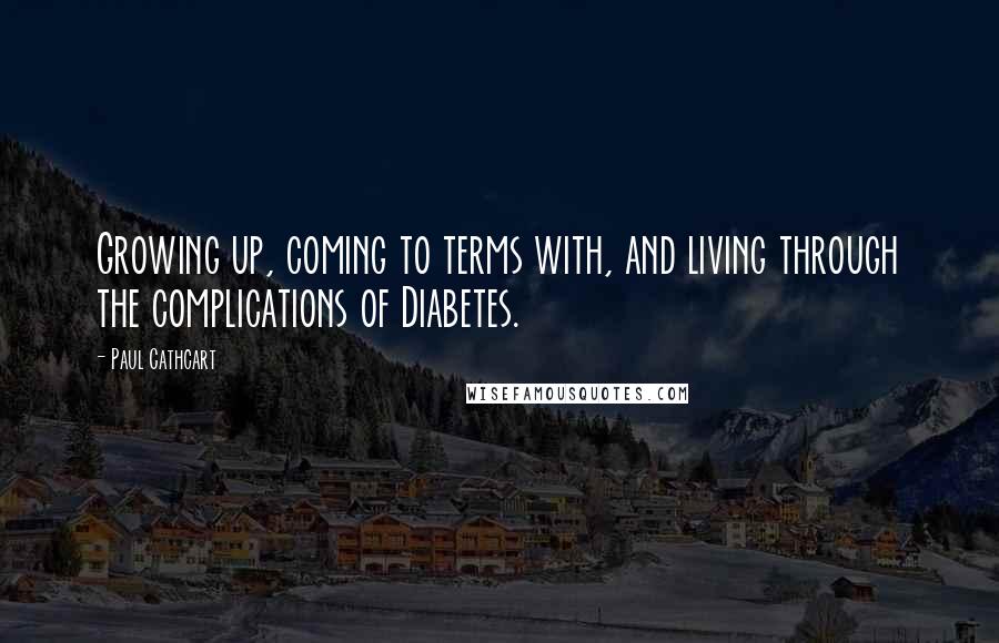 Paul Cathcart Quotes: Growing up, coming to terms with, and living through the complications of Diabetes.