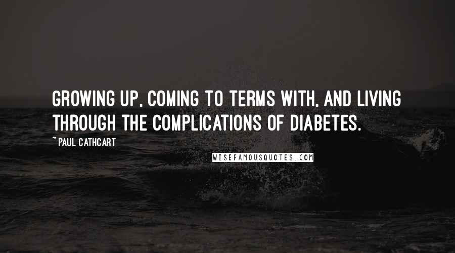 Paul Cathcart Quotes: Growing up, coming to terms with, and living through the complications of Diabetes.