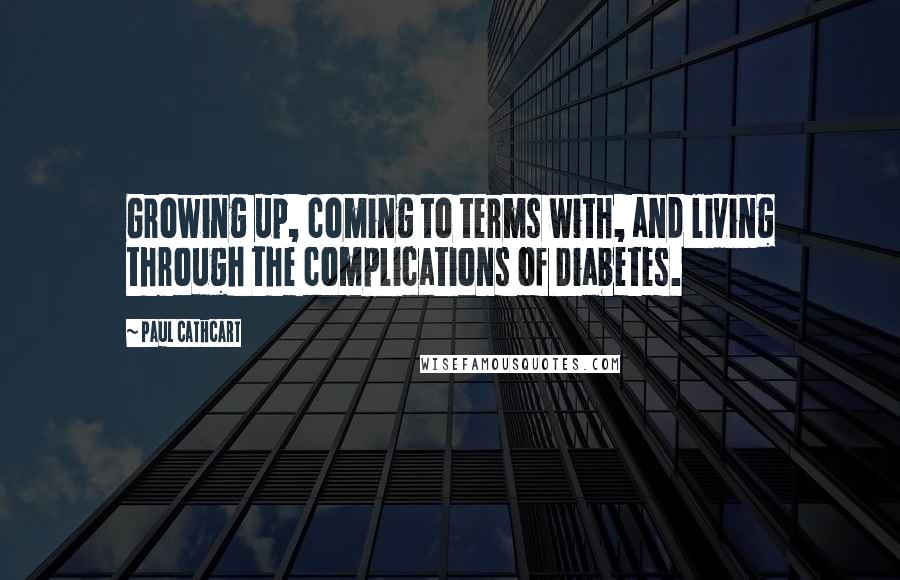 Paul Cathcart Quotes: Growing up, coming to terms with, and living through the complications of Diabetes.