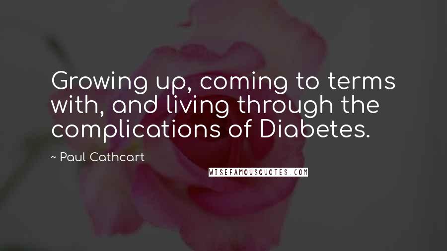 Paul Cathcart Quotes: Growing up, coming to terms with, and living through the complications of Diabetes.