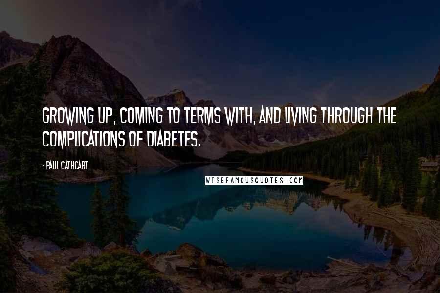 Paul Cathcart Quotes: Growing up, coming to terms with, and living through the complications of Diabetes.