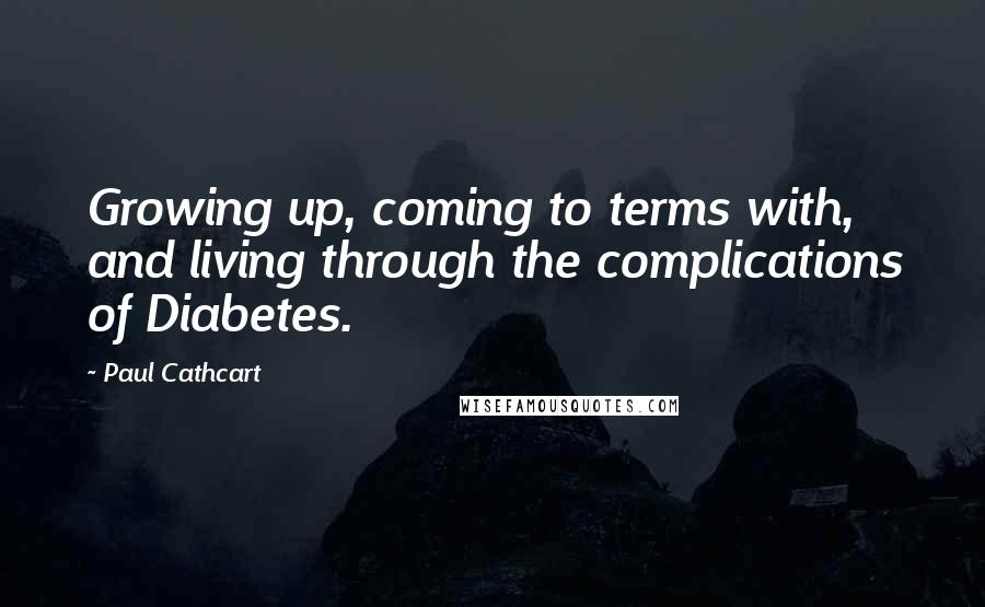 Paul Cathcart Quotes: Growing up, coming to terms with, and living through the complications of Diabetes.