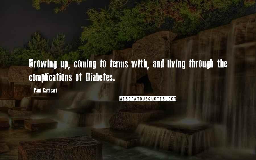 Paul Cathcart Quotes: Growing up, coming to terms with, and living through the complications of Diabetes.