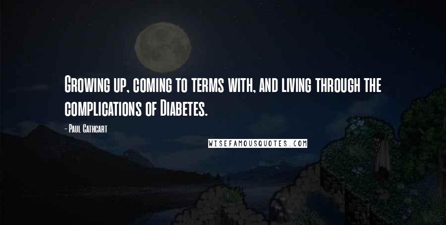 Paul Cathcart Quotes: Growing up, coming to terms with, and living through the complications of Diabetes.