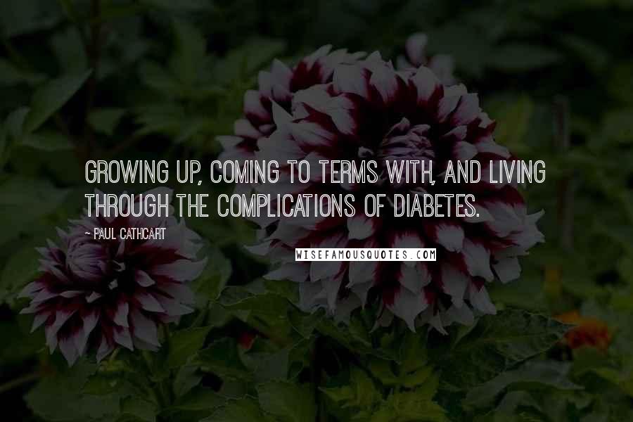 Paul Cathcart Quotes: Growing up, coming to terms with, and living through the complications of Diabetes.