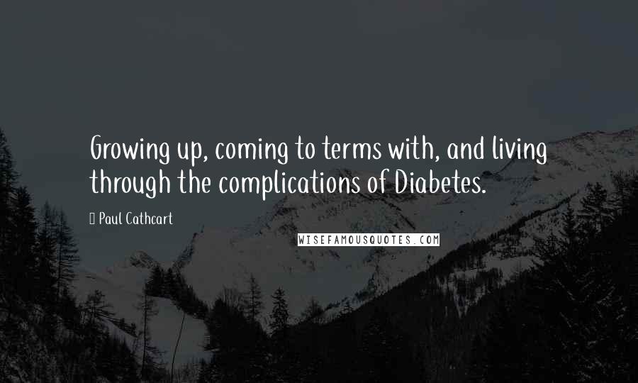 Paul Cathcart Quotes: Growing up, coming to terms with, and living through the complications of Diabetes.