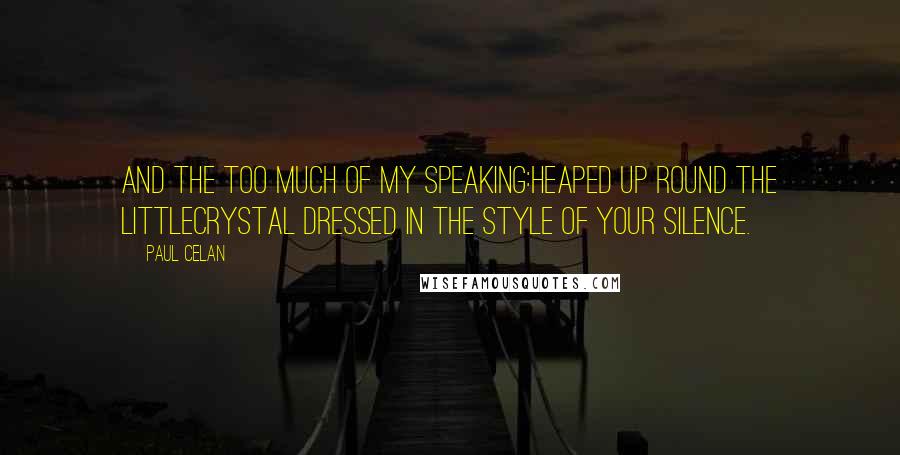 Paul Celan Quotes: And the too much of my speaking:heaped up round the littlecrystal dressed in the style of your silence.