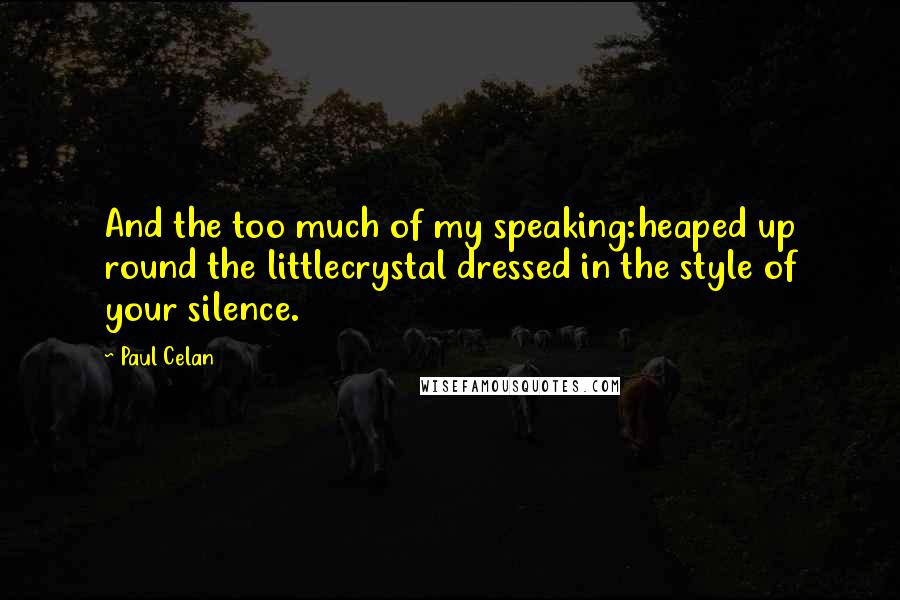 Paul Celan Quotes: And the too much of my speaking:heaped up round the littlecrystal dressed in the style of your silence.