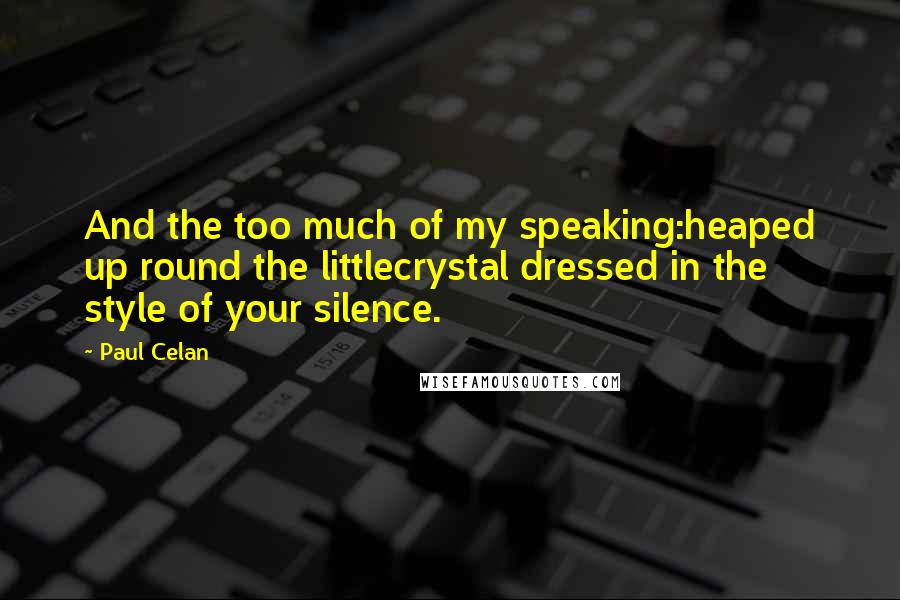 Paul Celan Quotes: And the too much of my speaking:heaped up round the littlecrystal dressed in the style of your silence.