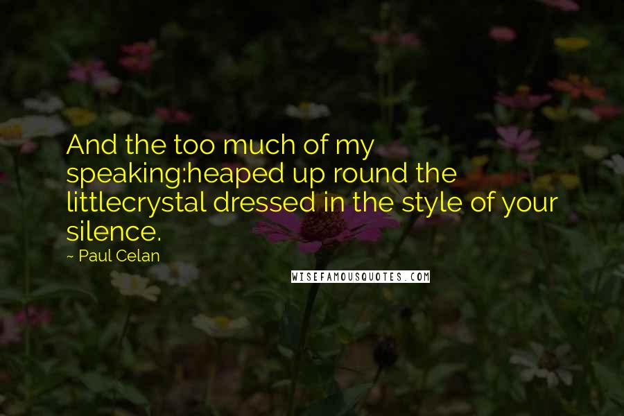 Paul Celan Quotes: And the too much of my speaking:heaped up round the littlecrystal dressed in the style of your silence.
