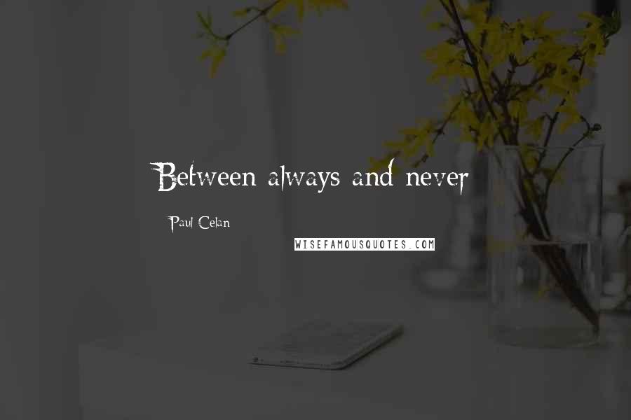 Paul Celan Quotes: Between always and never