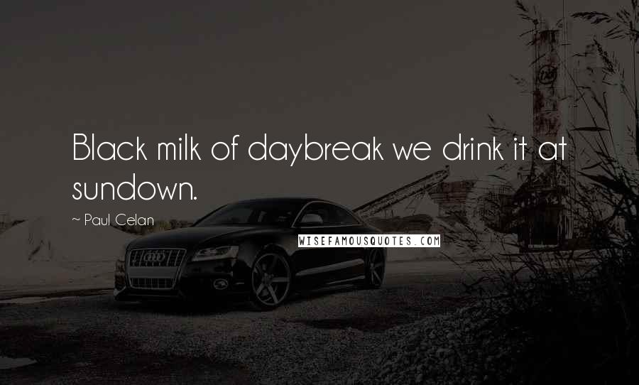 Paul Celan Quotes: Black milk of daybreak we drink it at sundown.