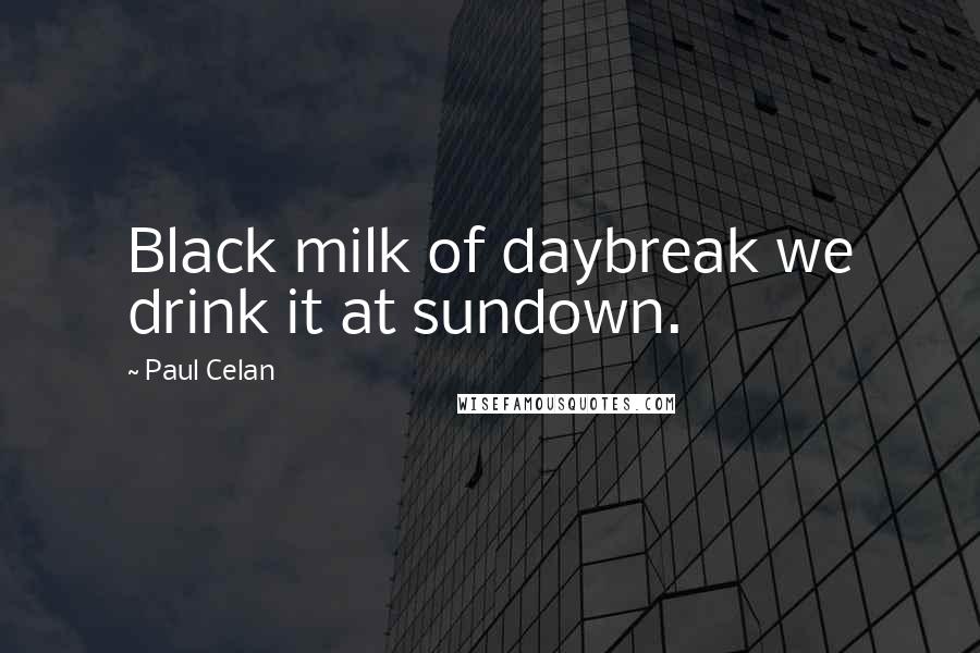 Paul Celan Quotes: Black milk of daybreak we drink it at sundown.