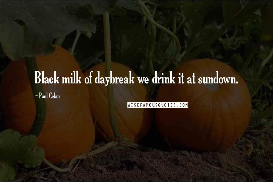 Paul Celan Quotes: Black milk of daybreak we drink it at sundown.