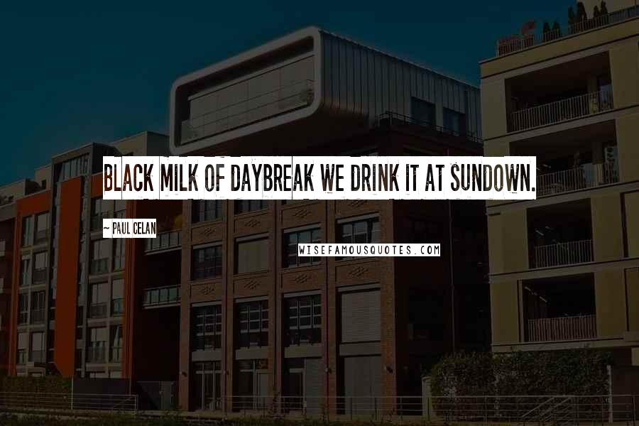 Paul Celan Quotes: Black milk of daybreak we drink it at sundown.